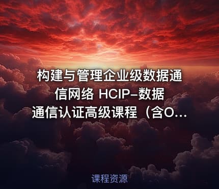 构建与管理企业级数据通信网络 HCIP-数据通信认证高级课程（含OSPF、BGP、堆叠、防火墙等全模块）