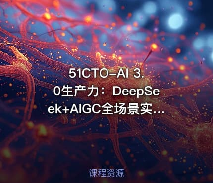 51CTO-AI 3.0生产力：DeepSeek+AIGC全场景实践从入门到变现