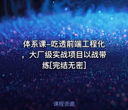 体系课-吃透前端工程化，大厂级实战项目以战带练[完结无密]