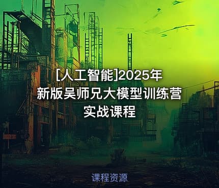 [人工智能]2025年新版吴师兄大模型训练营实战课程