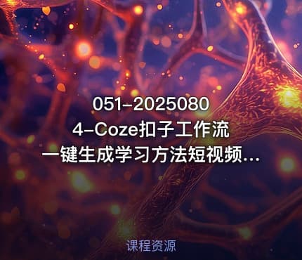 051-20250804-Coze扣子工作流一键生成学习方法短视频保姆级教程-智能体搭建-项目实操更多资源
