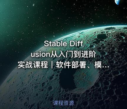 Stable Diffusion从入门到进阶实战课程｜软件部署、模型运用、提示词精修、Lora炼丹、AI图文视频全能落地教程