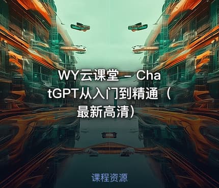 WY云课堂 - ChatGPT从入门到精通（最新高清）