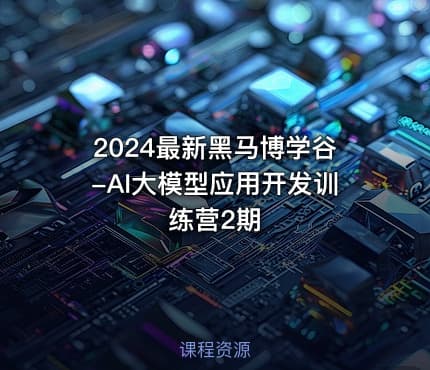 2024最新黑马博学谷-AI大模型应用开发训练营2期