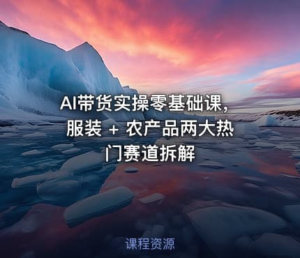 AI带货实操零基础课，服装 + 农产品两大热门赛道拆解