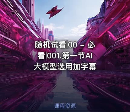 随机试看|00 - 必看|001.第一节AI 大模型选用加字幕
