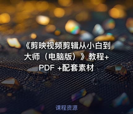 《剪映视频剪辑从小白到大师（电脑版）》教程+PDF +配套素材
