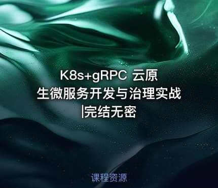 K8s+gRPC 云原生微服务开发与治理实战|完结无密