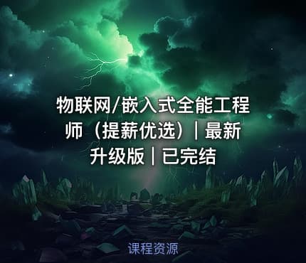 物联网/嵌入式全能工程师（提薪优选）| 最新升级版 | 已完结