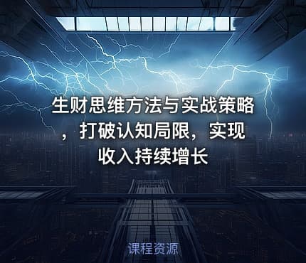 生财思维方法与实战策略 ，打破认知局限，实现收入持续增长