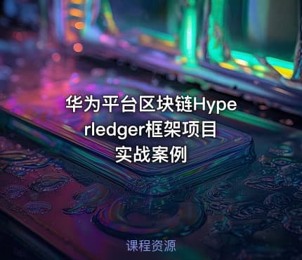 华为平台区块链Hyperledger框架项目实战案例