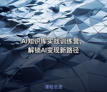 AI知识库实战训练营，解锁AI变现新路径