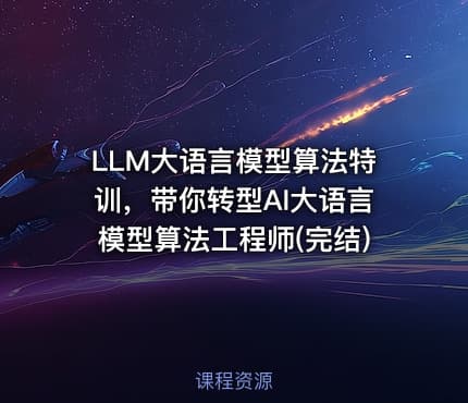 LLM大语言模型算法特训，带你转型AI大语言模型算法工程师(完结)