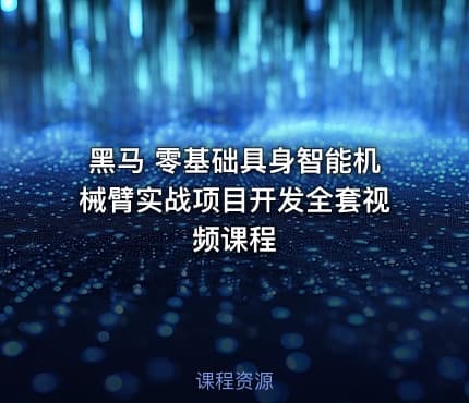 黑马 零基础具身智能机械臂实战项目开发全套视频课程