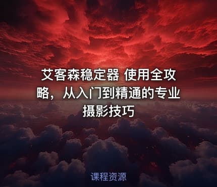艾客森稳定器 使用全攻略，从入门到精通的专业摄影技巧
