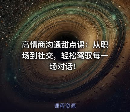 高情商沟通甜点课：从职场到社交，轻松驾驭每一场对话！