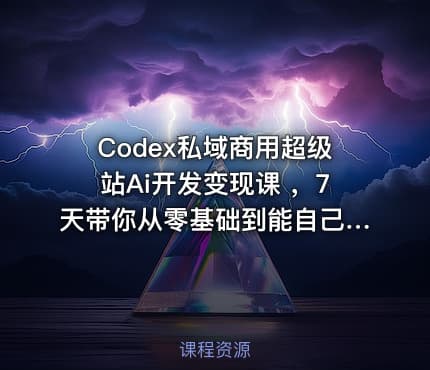 Codex私域商用超级站Ai开发变现课 ，7天带你从零基础到能自己动手做出能收钱、能运营、能沉淀客户的私域超级站
