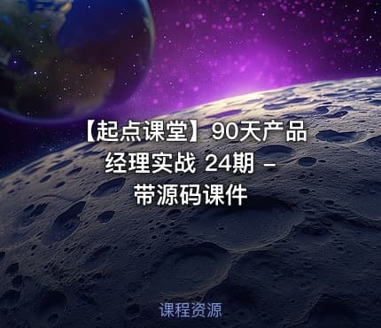 【起点课堂】90天产品经理实战 24期 - 带源码课件