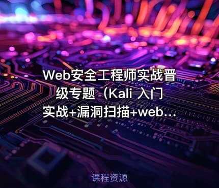 Web安全工程师实战晋级专题（Kali 入门实战+漏洞扫描+web安全）