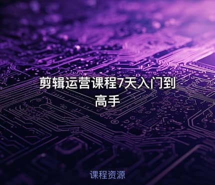 剪辑运营课程7天入门到高手