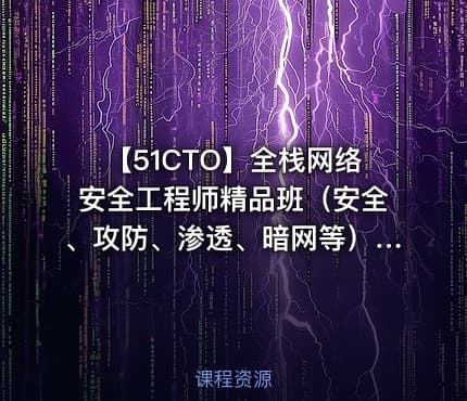 【51CTO】全栈网络安全工程师精品班（安全、攻防、渗透、暗网等）_陈鑫杰