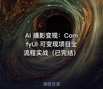 AI 摄影变现：ComfyUI 可变现项目全流程实战（已完结）