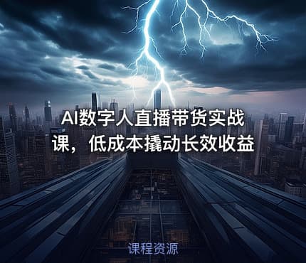 AI数字人直播带货实战课，低成本撬动长效收益