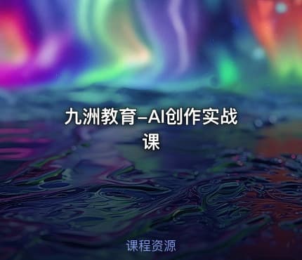 九洲教育-AI创作实战课