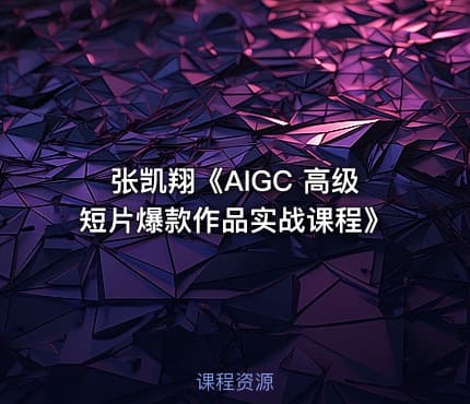 张凯翔《AIGC 高级短片爆款作品实战课程》
