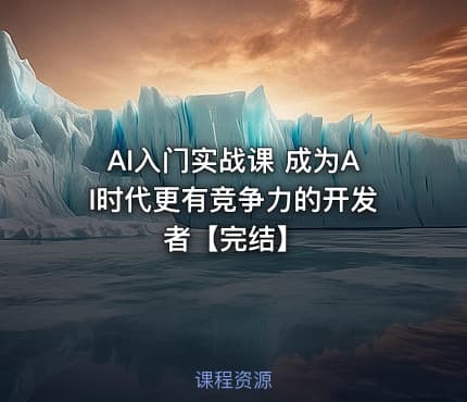 AI入门实战课 成为AI时代更有竞争力的开发者【完结】