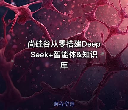 尚硅谷从零搭建DeepSeek+智能体&知识库