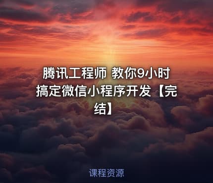 腾讯工程师 教你9小时搞定微信小程序开发【完结】