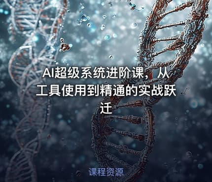 AI超级系统进阶课，从工具使用到精通的实战跃迁