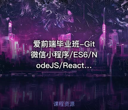 爱前端毕业班-Git 微信小程序/ES6/NodeJS/React/Git/Gulp等多个课程