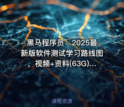 黑马程序员：2025最新版软件测试学习路线图，视频+资料(63G) 精品课程