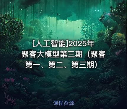 [人工智能]2025年聚客大模型第三期（聚客第一、第二、第三期）