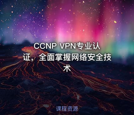 CCNP VPN专业认证，全面掌握网络安全技术