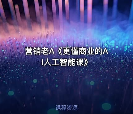 营销老A《更懂商业的AI人工智能课》