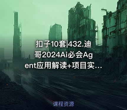 扣子10套|432.迪哥2024Ai必会Agent应用解读+项目实战