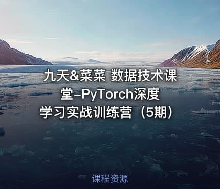 九天&菜菜 数据技术课堂-PyTorch深度学习实战训练营（5期）