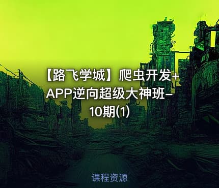 【路飞学城】爬虫开发+APP逆向超级大神班-10期(1)