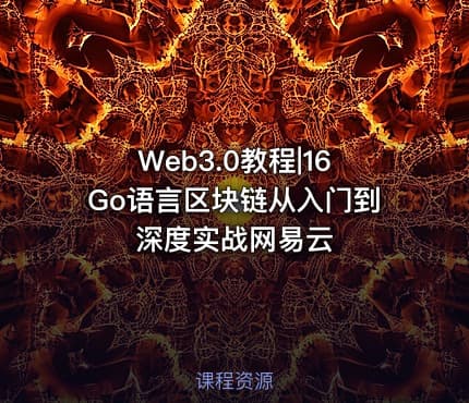 Web3.0教程|16Go语言区块链从入门到深度实战网易云