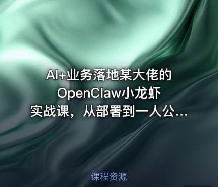 AI+业务落地某大佬的OpenClaw小龙虾实战课，从部署到一人公司全实操