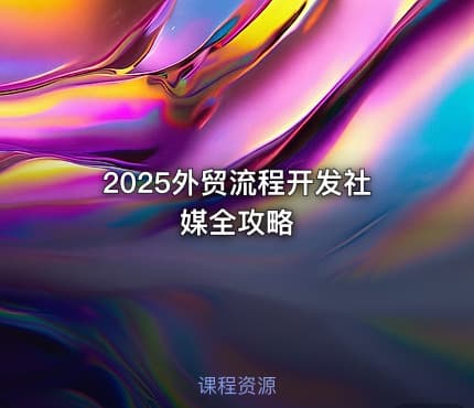 2025外贸流程开发社媒全攻略