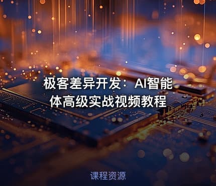 极客差异开发：AI智能体高级实战视频教程