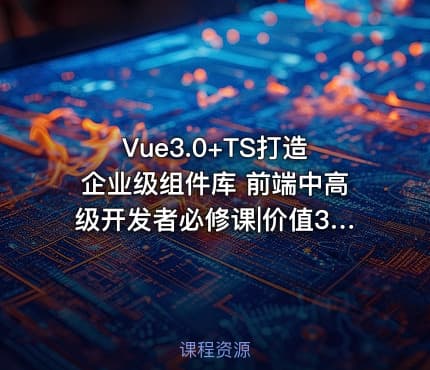 Vue3.0+TS打造企业级组件库 前端中高级开发者必修课|价值399