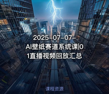 2025-07-07-AI壁纸赛道系统课|01直播视频回放汇总