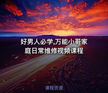 好男人必学,万能小哥家庭日常维修视频课程