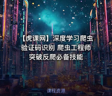 【虎课网】深度学习爬虫验证码识别 爬虫工程师突破反爬必备技能