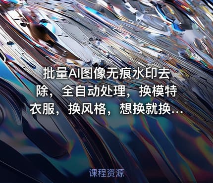 批量AI图像无痕水印去除，全自动处理，换模特衣服，换风格，想换就换，一切皆可（软件+视频教程）